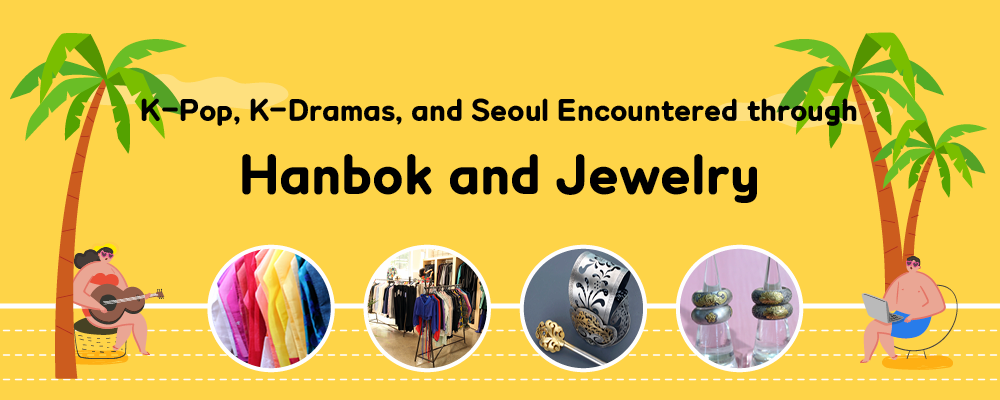 K-Pop, K-Dramas, and Seoul Encountered through Hanbok and Jewelry