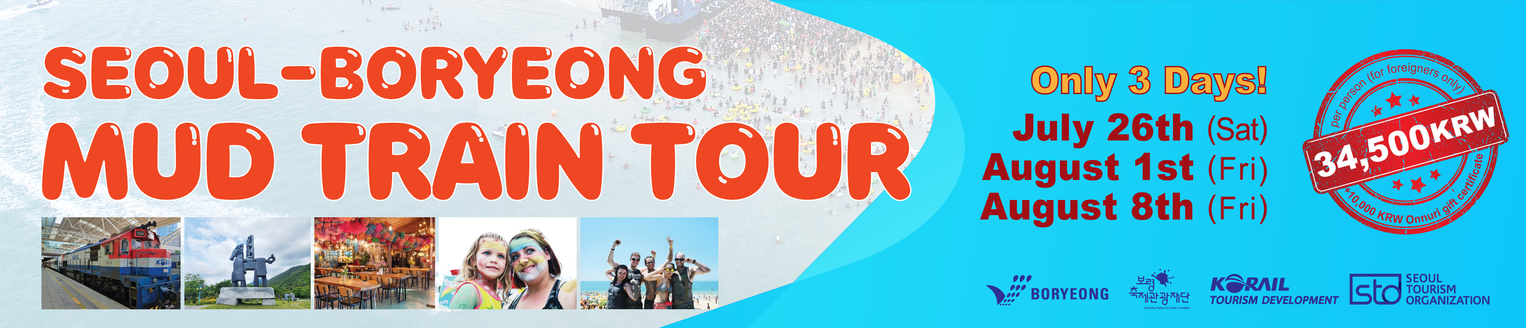 SEOUL-BORYEONG MUD TRAIN TOUR Only 3 Days! July 26th (Sat) August 1st (Fri) August 8th (Fri) 34,500KRW (per person (for foreigners only), +10,000 KRW Onnuri gift certificate) BORYEONG, 보령축제관광재단 Boryeong Festival&Tourism Foundation, KORAIL TOURISM DEVELOPMENT, STO SEOUL TOURISM ORGANIZATION