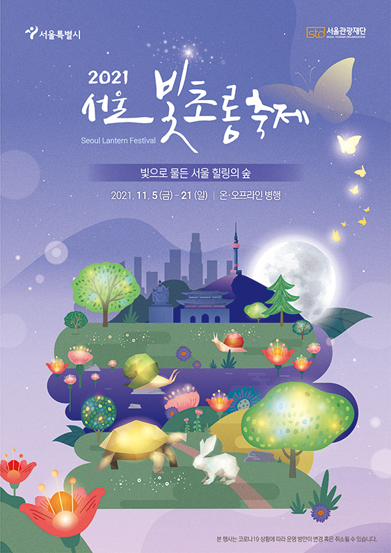 2021서울빛초롱축제. 빛으로 물든 서울 힐링의 숲. 2021.11.5(금)-21(일). 온 · 오프라인 병행. 본행사는 코로나 19 상황에 따라 운영방안이 변경 혹은 취소 될 수 있습니다.
