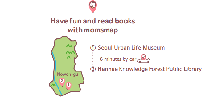 Have fun and read books with momsmap 1.Seoul Urban Life Museum 6 minutes by car 2.Hannae Knowledge Forest Public Library