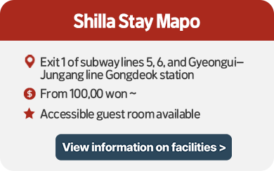 Shilla Stay Mapo  1. Location: Exit 1 of subway lines 5,6, and Gyeongui–Jungang line Gongdeok station  2. Accommodation fee: from 100,00 won  3. Accessible guest room available View information on facilities