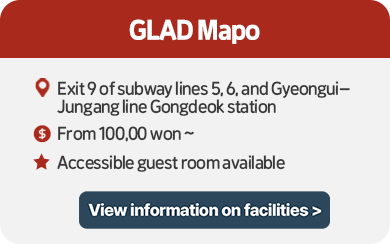 GLAD Mapo 1. Location: Exit 9 of subway lines 5,6, and Gyeongui–Jungang line Gongdeok station  2. Accommodation fee: from 100,00 won  3. Accessible guest room available View information on facilities