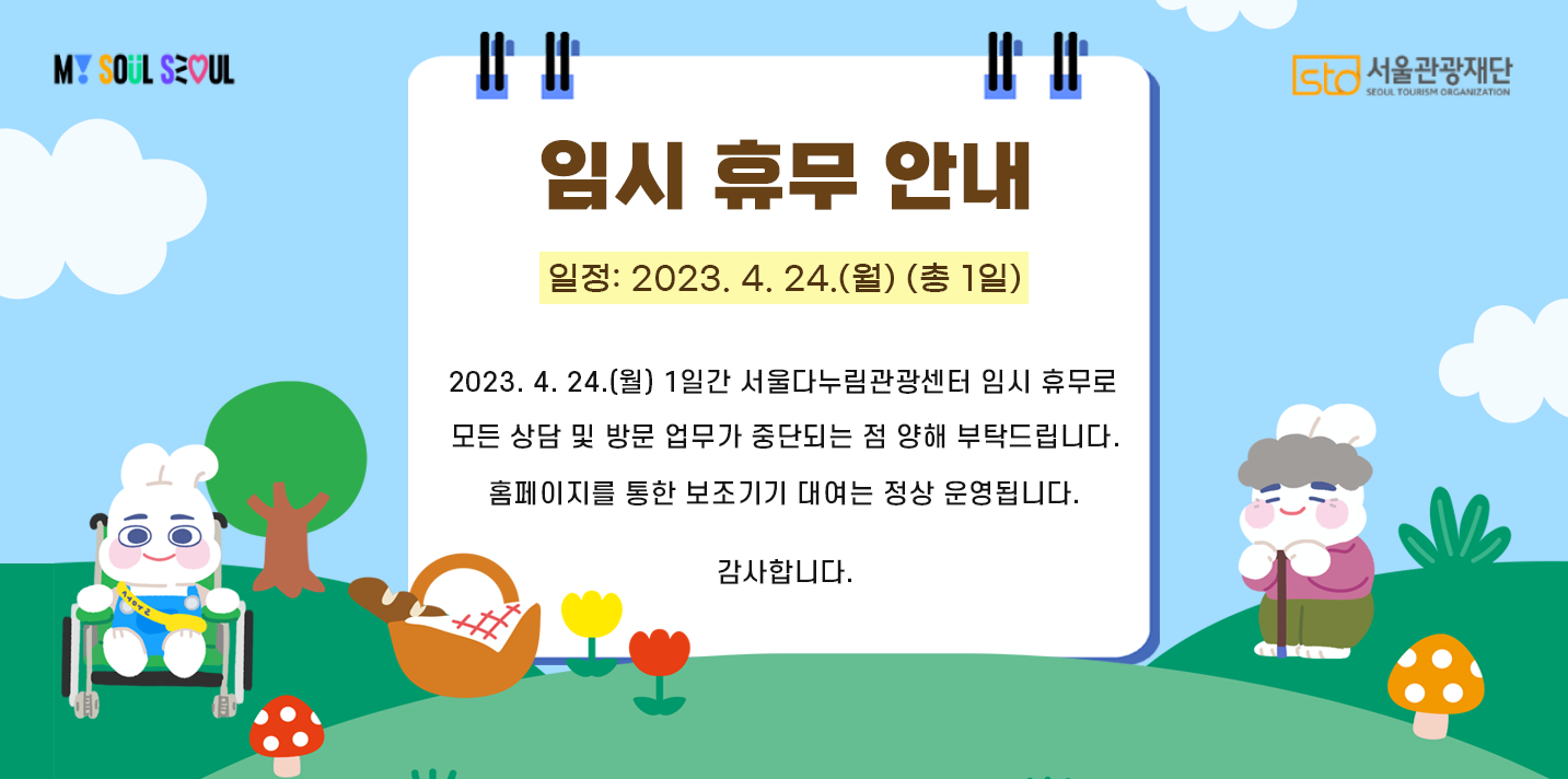 MYSOULSEOUL  STO서울관광재단 SEOUL TOURISM ORGANIZATION  임시 휴무 안내 2023년 4월 24일 월요일 1일간 서울다누림관광센터 임시 휴무로 모든 상담 및 방문 업무가 중단되는 점 양해 부탁드립니다. 홈페이지를 통한 보조기기 대여는 정상 운영됩니다. 감사합니다.